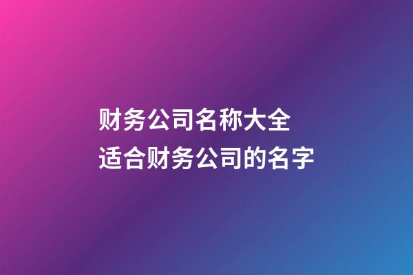 财务公司名称大全 适合财务公司的名字-第1张-公司起名-玄机派